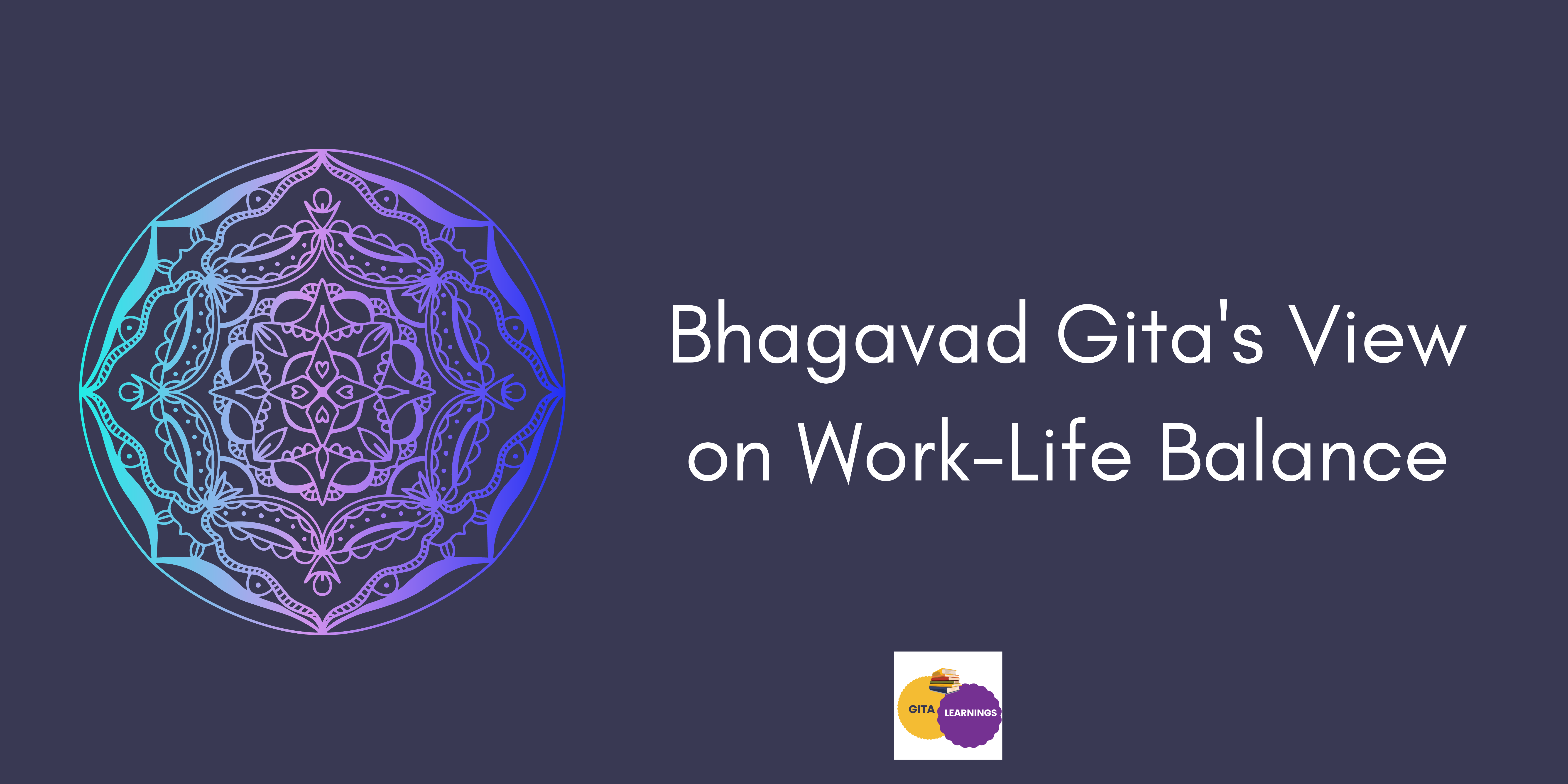 Bhagavad Gita's View on Work-Life Balance: Harmonizing Work, Family, and Personal Pursuits